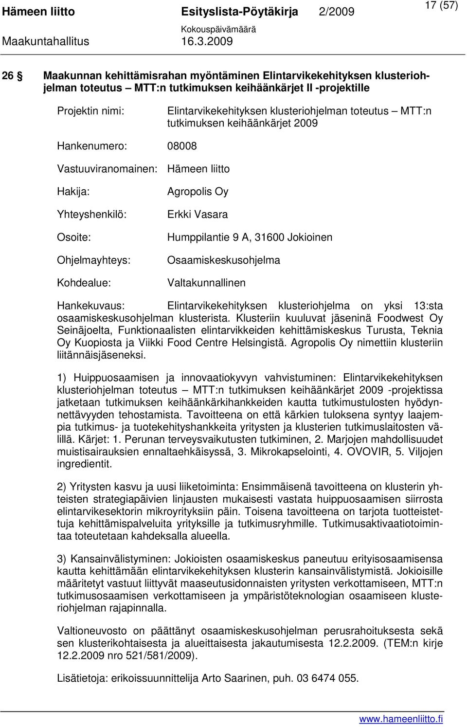 31600 Jokioinen Osaamiskeskusohjelma Valtakunnallinen Hankekuvaus: Elintarvikekehityksen klusteriohjelma on yksi 13:sta osaamiskeskusohjelman klusterista.