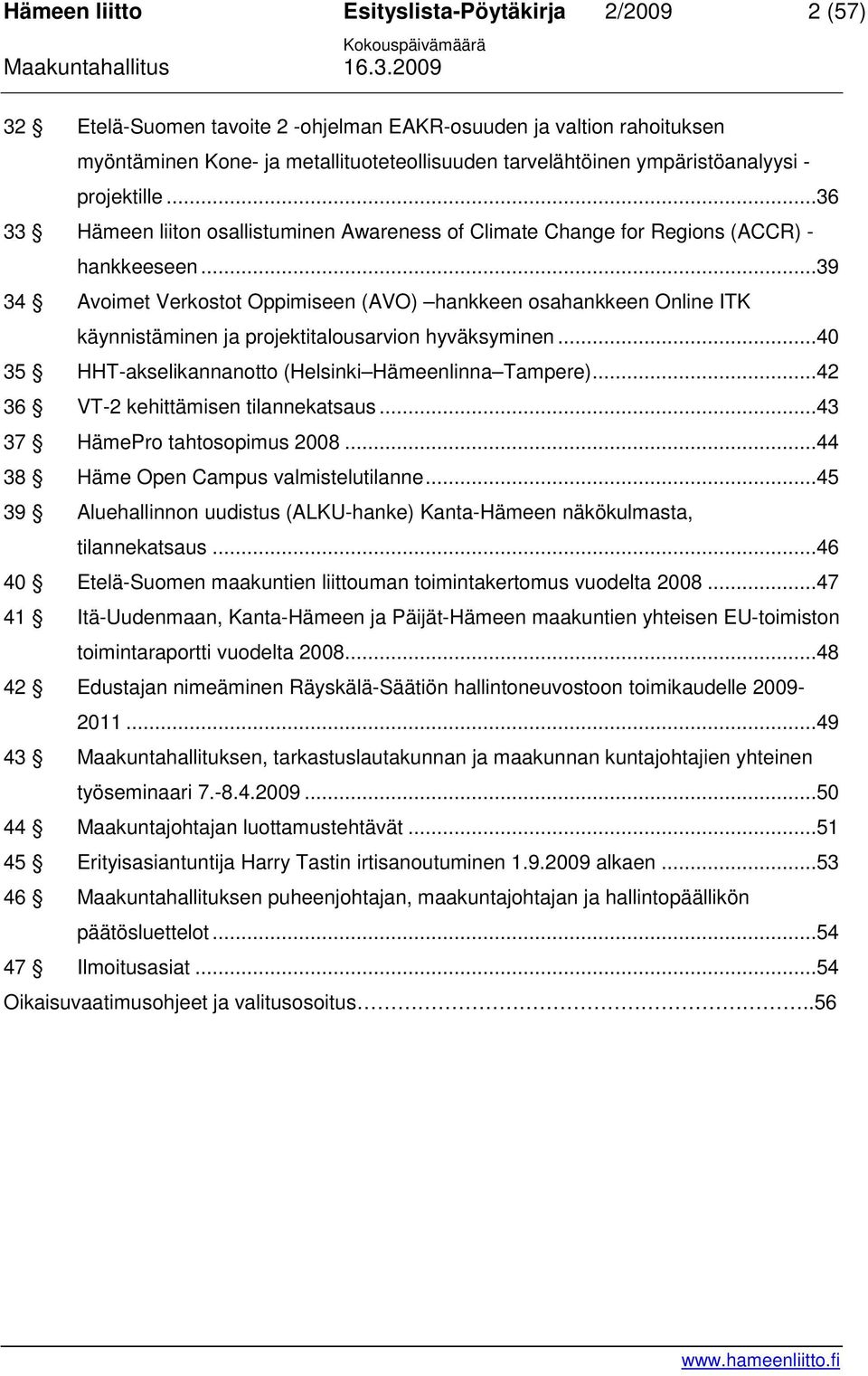 ..39 34 Avoimet Verkostot Oppimiseen (AVO) hankkeen osahankkeen Online ITK käynnistäminen ja projektitalousarvion hyväksyminen...40 35 HHT-akselikannanotto (Helsinki Hämeenlinna Tampere).