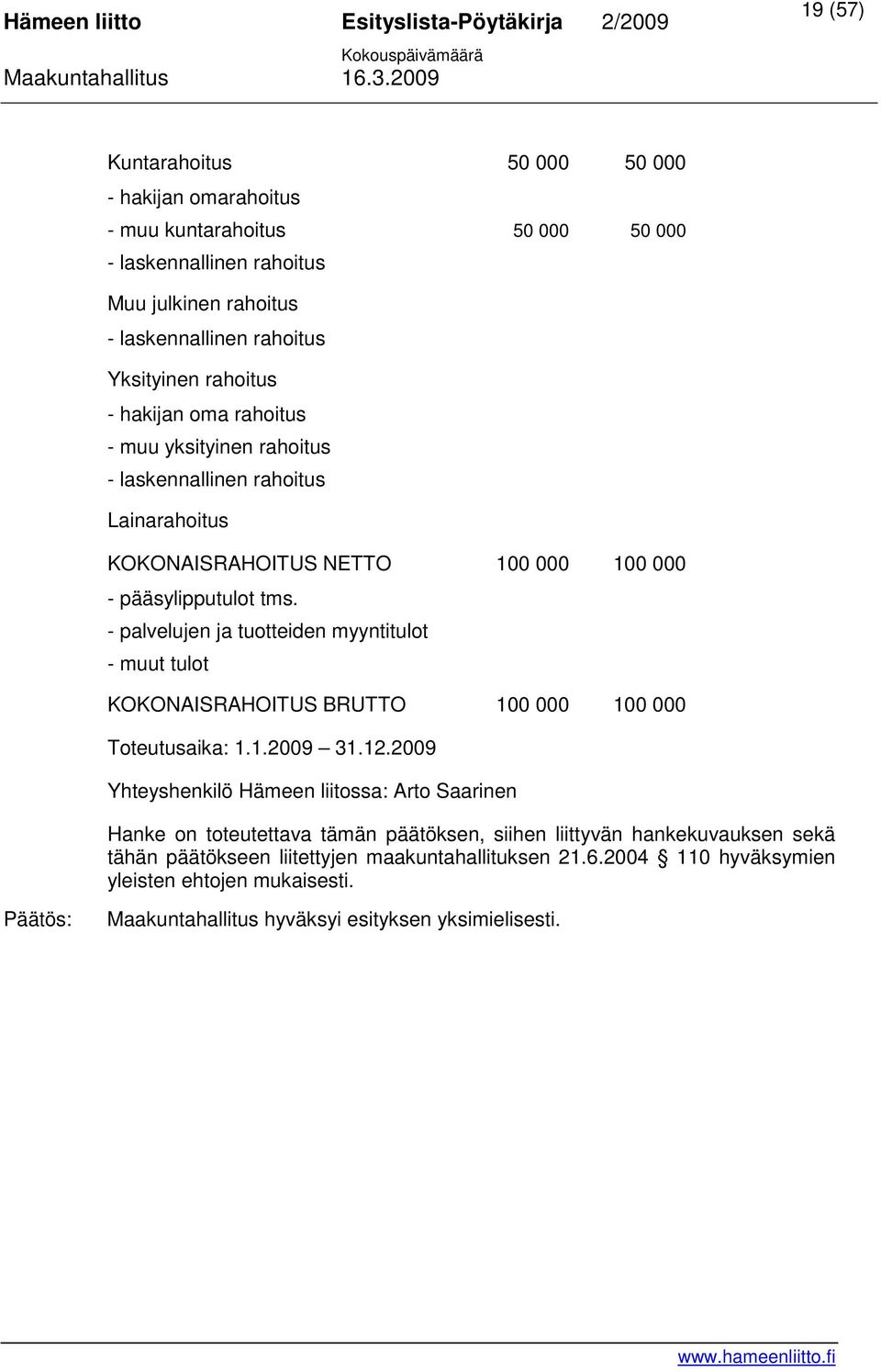 - palvelujen ja tuotteiden myyntitulot - muut tulot KOKONAISRAHOITUS BRUTTO 100 000 100 000 Toteutusaika: 1.1.2009 31.12.