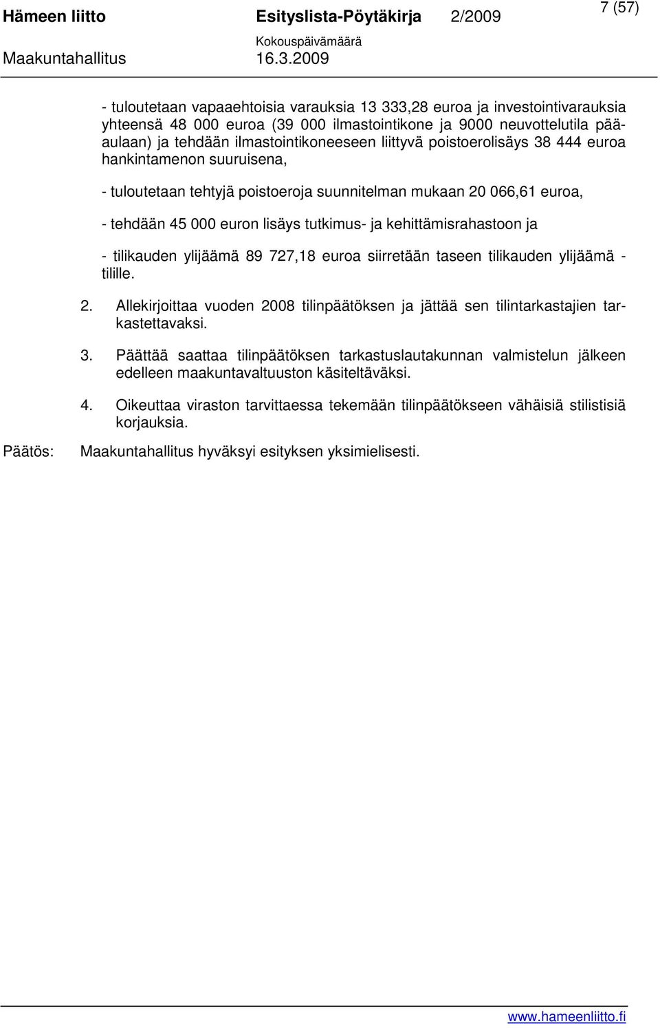 ja - tilikauden ylijäämä 89 727,18 euroa siirretään taseen tilikauden ylijäämä - tilille. 2. Allekirjoittaa vuoden 2008 tilinpäätöksen ja jättää sen tilintarkastajien tarkastettavaksi. 3.
