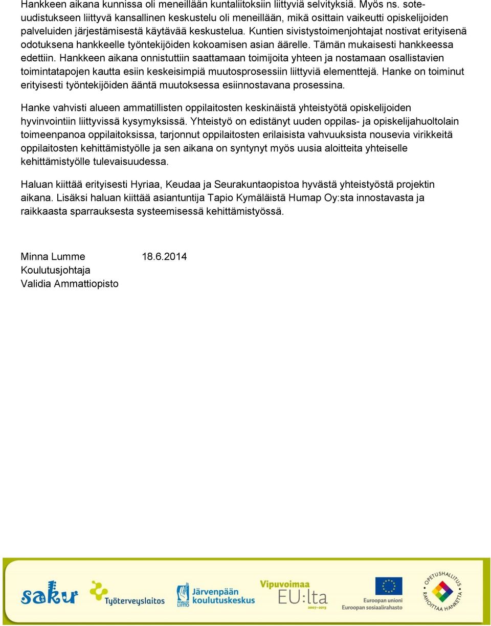 Kuntien sivistystoimenjohtajat nostivat erityisenä odotuksena hankkeelle työntekijöiden kokoamisen asian äärelle. Tämän mukaisesti hankkeessa edettiin.