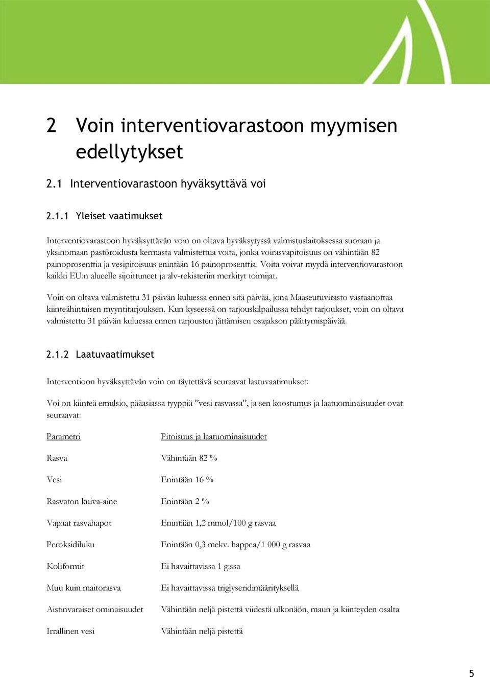 1 Yleiset vaatimukset Interventiovarastoon hyväksyttävän voin on oltava hyväksytyssä valmistuslaitoksessa suoraan ja yksinomaan pastöroidusta kermasta valmistettua voita, jonka voirasvapitoisuus on