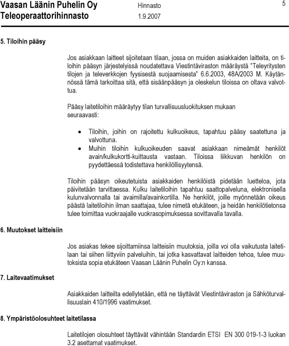 Pääsy laitetiloihin määräytyy tilan turvallisuusluokituksen mukaan seuraavasti: Tiloihin, joihin on rajoitettu kulkuoikeus, tapahtuu pääsy saatettuna ja valvottuna.