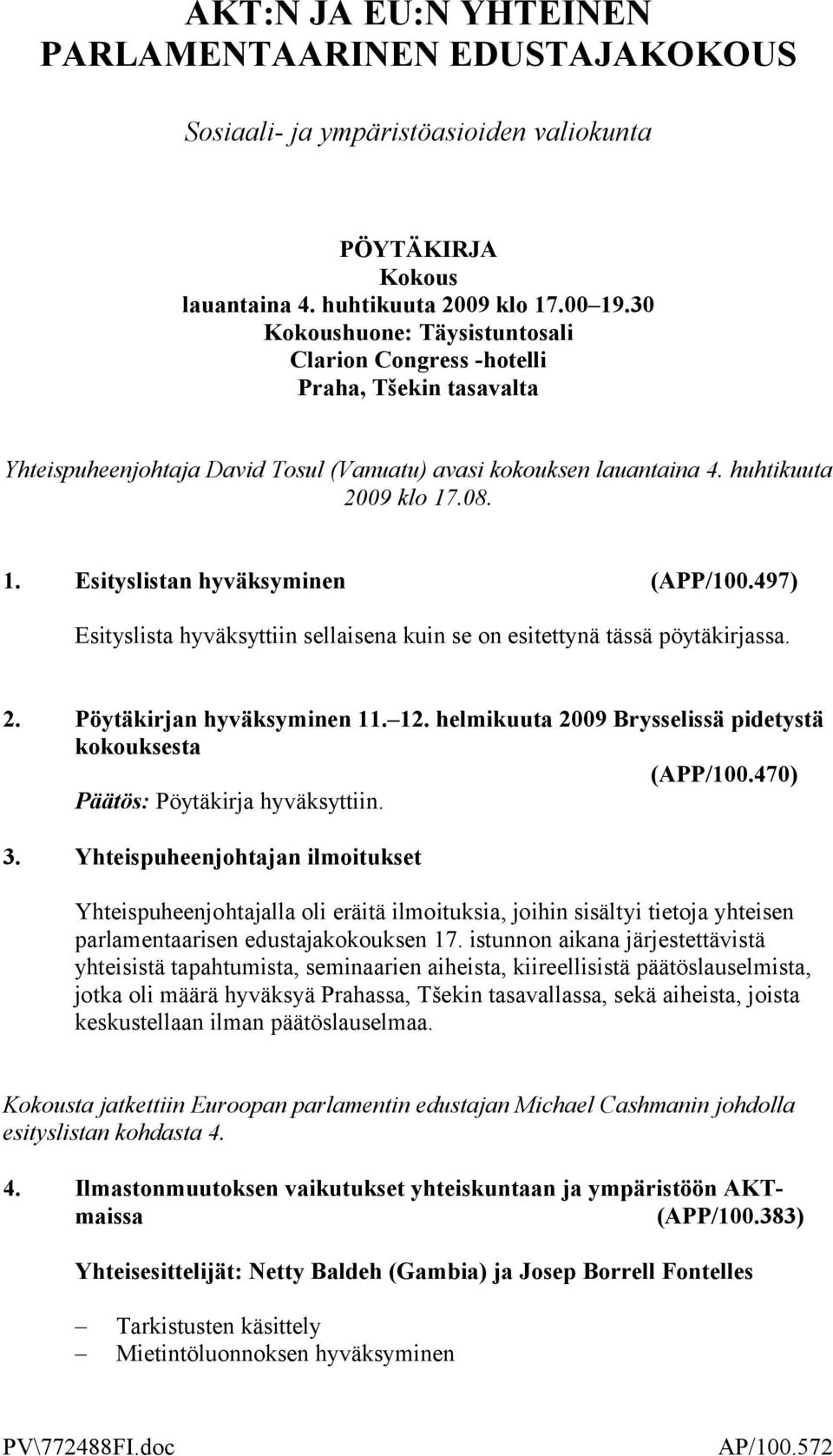 .08. 1. Esityslistan hyväksyminen (APP/100.497) Esityslista hyväksyttiin sellaisena kuin se on esitettynä tässä pöytäkirjassa. 2. Pöytäkirjan hyväksyminen 11. 12.