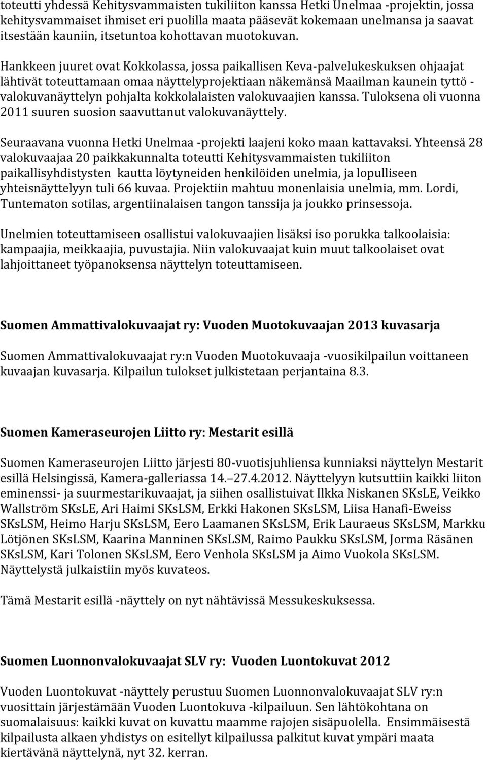 Hankkeen juuret ovat Kokkolassa, jossa paikallisen Keva-palvelukeskuksen ohjaajat lähtivät toteuttamaan omaa näyttelyprojektiaan näkemänsä Maailman kaunein tyttö - valokuvanäyttelyn pohjalta