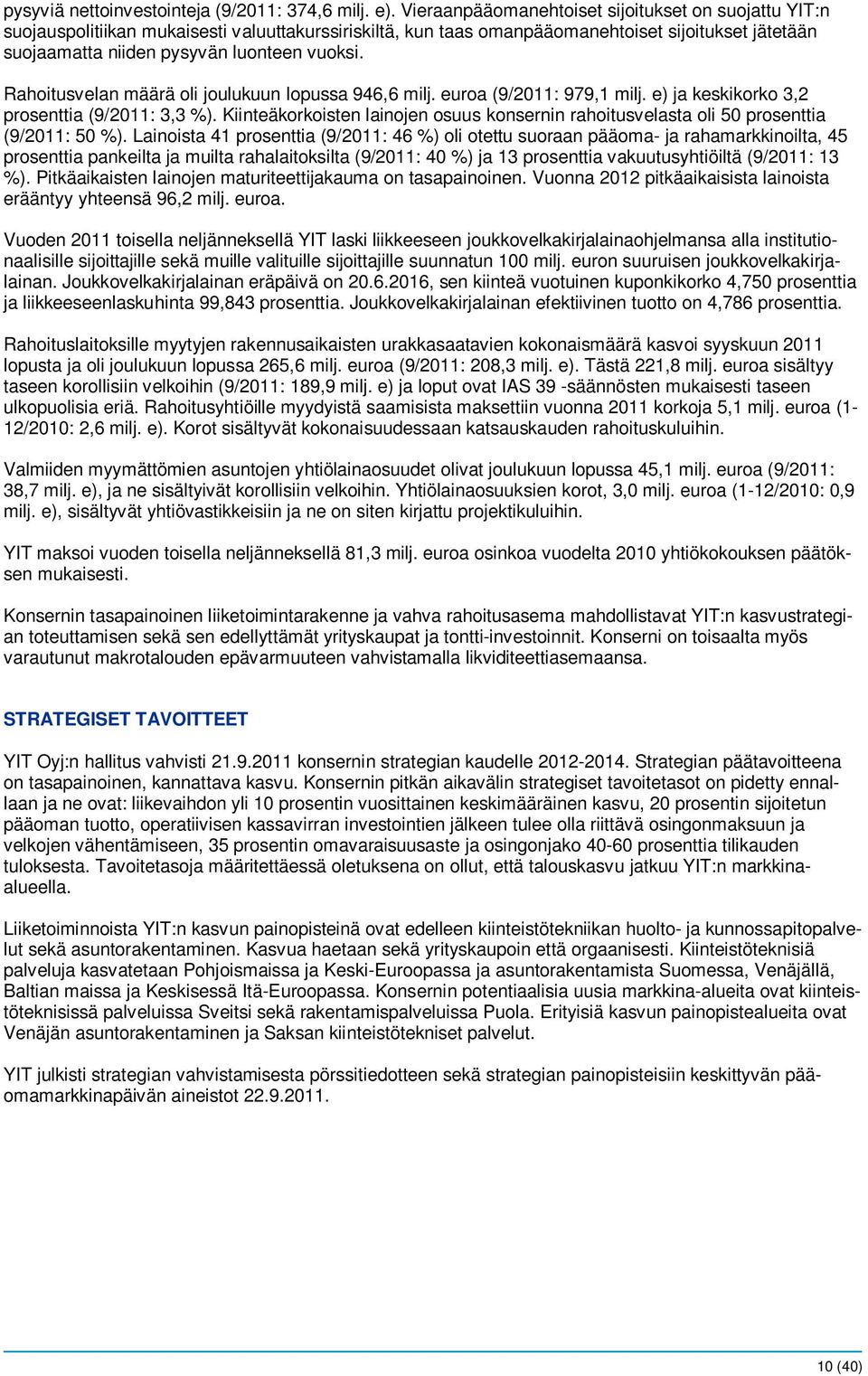Rahoitusvelan määrä oli joulukuun lopussa 946,6 milj. euroa (9/2011: 979,1 milj. e) ja keskikorko 3,2 prosenttia (9/2011: 3,3 %).