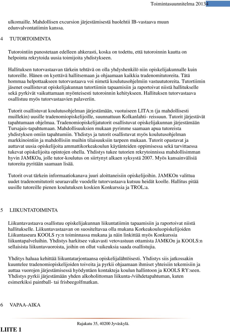 Hallituksen tutorvastaavan tärkein tehtävä on olla yhdyshenkilö niin opiskelijakunnalle kuin tutoreille. Hänen on kyettävä hallitsemaan ja ohjaamaan kaikkia tradenomitutoreita.