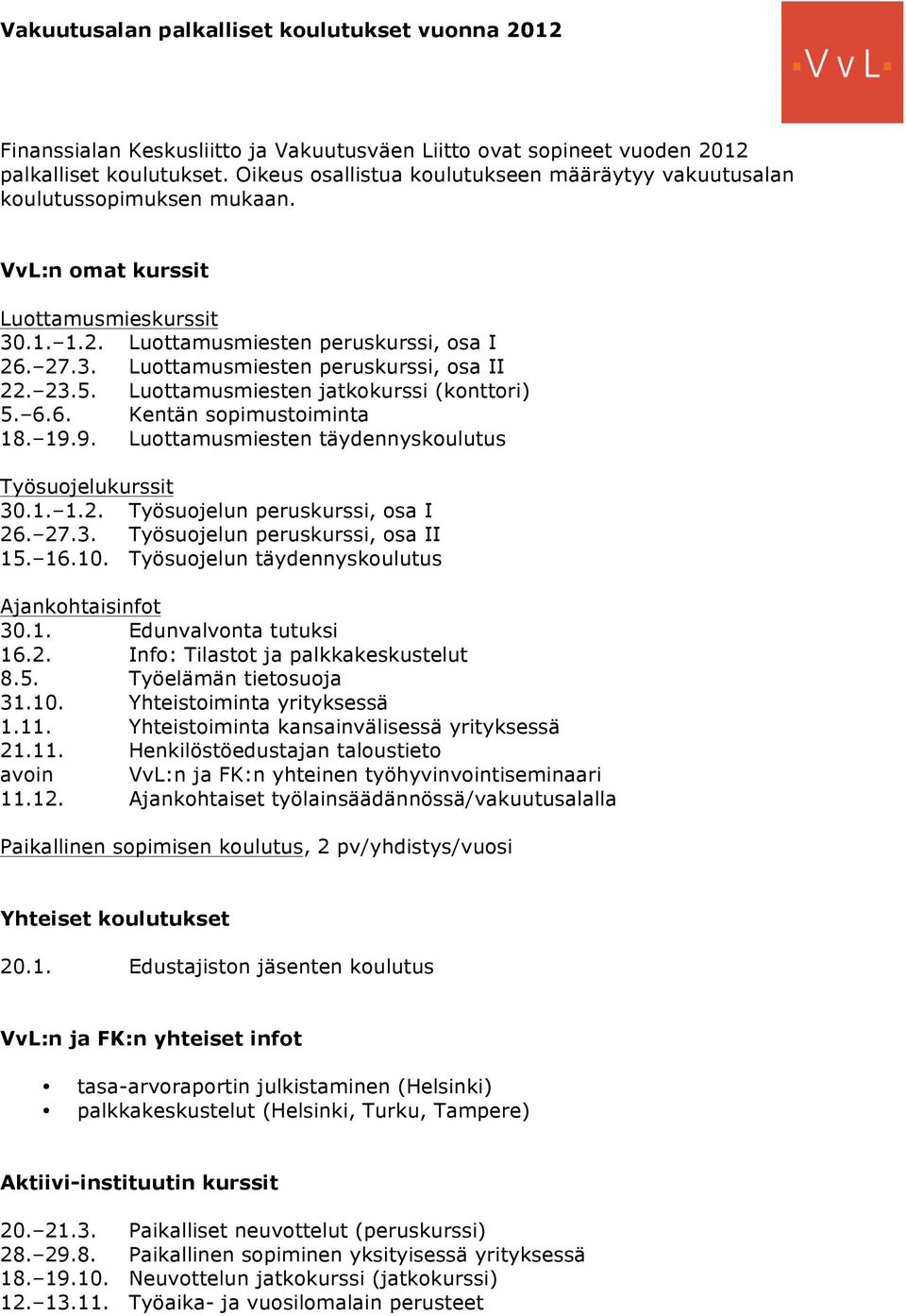 23.5. Luottamusmiesten jatkokurssi (konttori) 5. 6.6. Kentän sopimustoiminta 18. 19.9. Luottamusmiesten täydennyskoulutus Työsuojelukurssit 30.1. 1.2. Työsuojelun peruskurssi, osa I 26. 27.3. Työsuojelun peruskurssi, osa II 15.