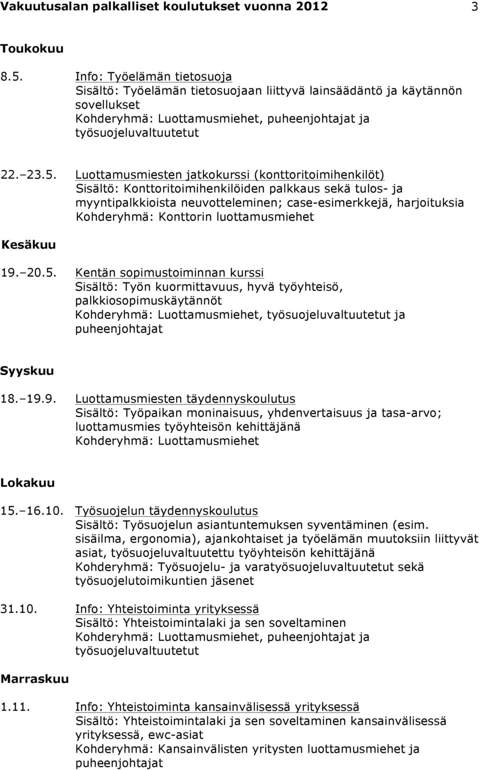 Luottamusmiesten jatkokurssi (konttoritoimihenkilöt) Sisältö: Konttoritoimihenkilöiden palkkaus sekä tulos- ja myyntipalkkioista neuvotteleminen; case-esimerkkejä, harjoituksia Kohderyhmä: Konttorin