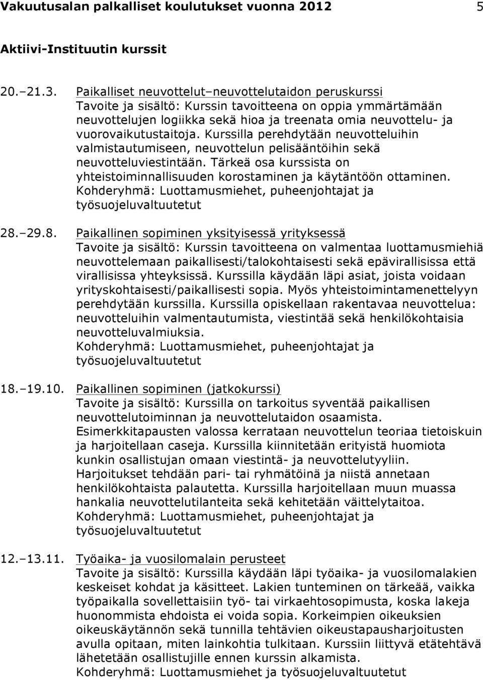 Kurssilla perehdytään neuvotteluihin valmistautumiseen, neuvottelun pelisääntöihin sekä neuvotteluviestintään. Tärkeä osa kurssista on yhteistoiminnallisuuden korostaminen ja käytäntöön ottaminen. 28.