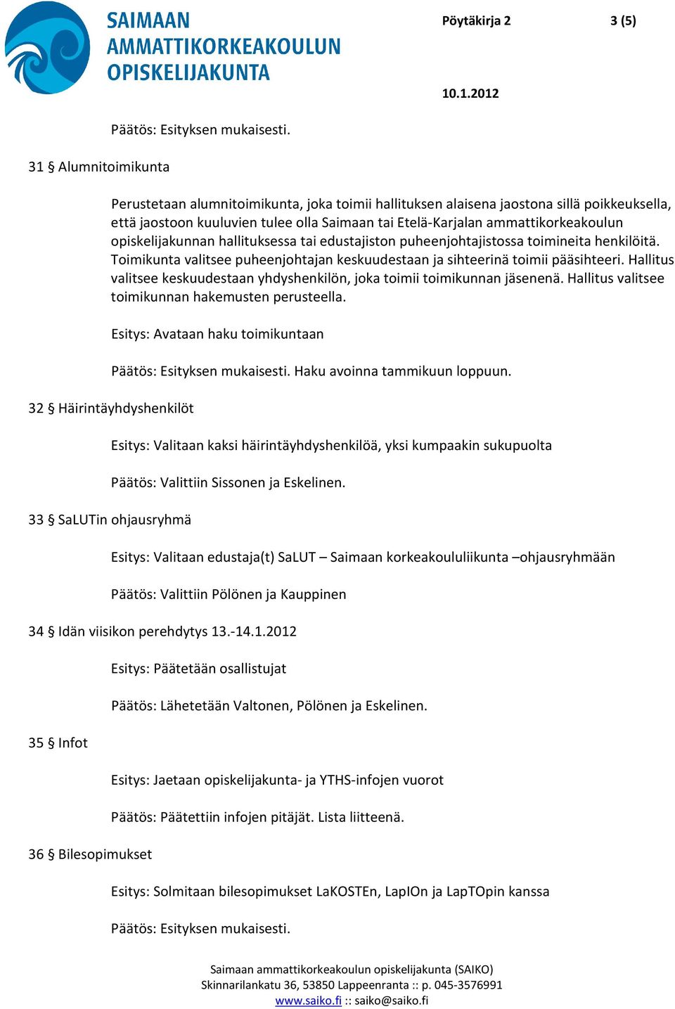 Hallitus valitsee keskuudestaan yhdyshenkilön, joka toimii toimikunnan jäsenenä. Hallitus valitsee toimikunnan hakemusten perusteella. Esitys: Avataan haku toimikuntaan Haku avoinna tammikuun loppuun.