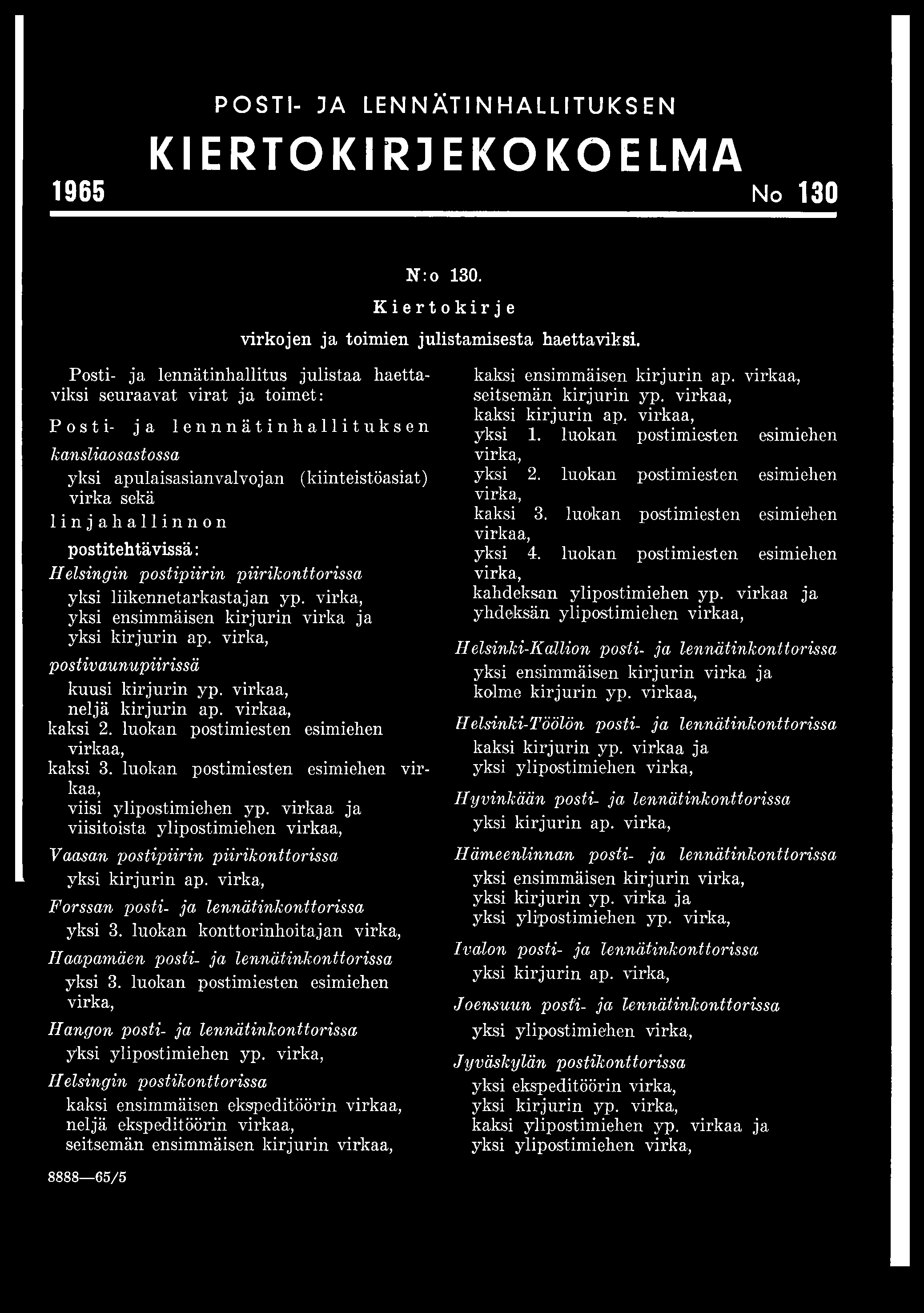 POSTI- JA LENNÄTINHALLITUKSEN KIERTO KIRJE KO KO ELMA 1965 No 130 Posti- ja lennätinhallitus julistaa haettaviksi seuraavat virat ja toimet: Posti- ja lennnätinhallit uksen kansliaosastossa yksi