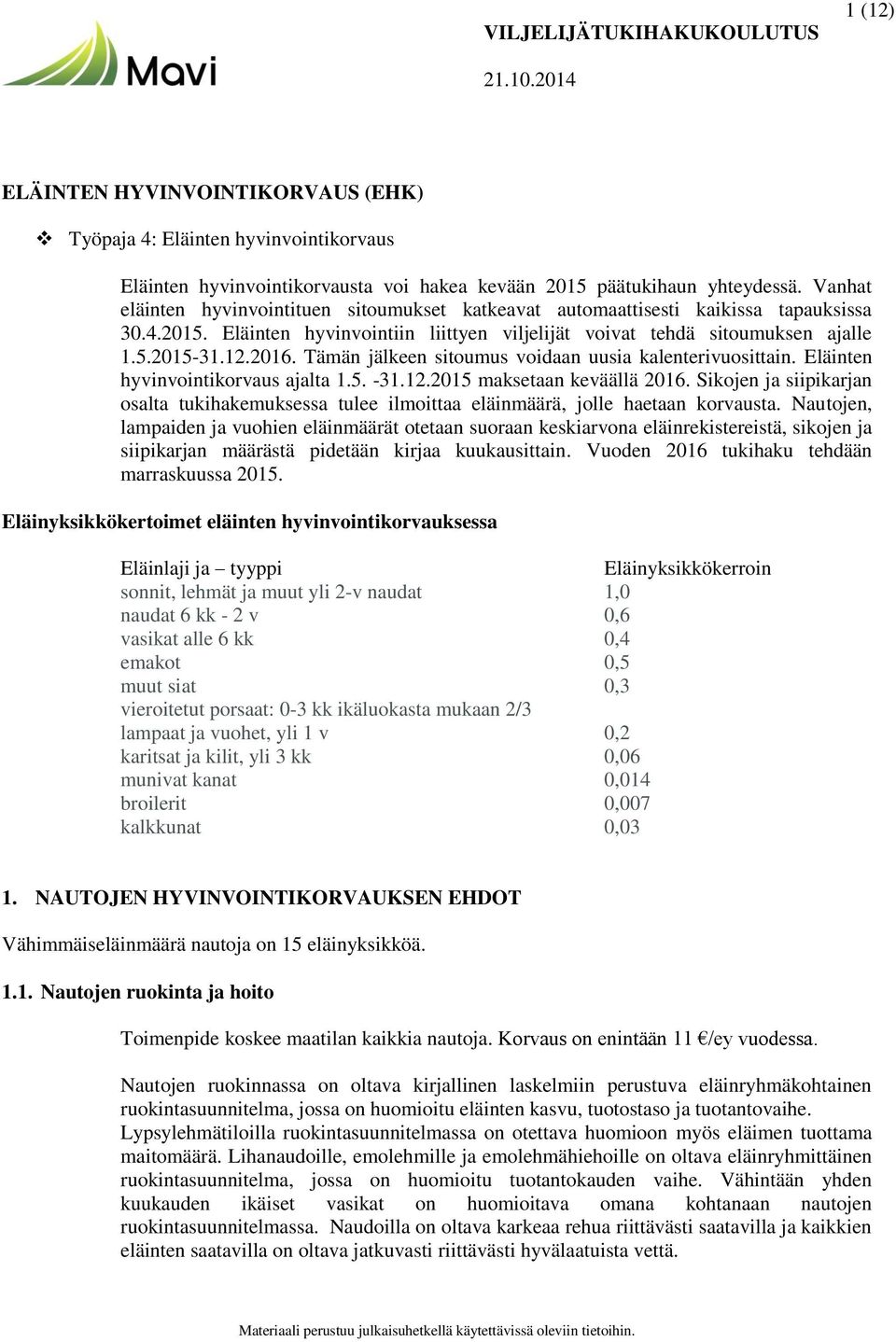 Tämän jälkeen sitoumus voidaan uusia kalenterivuosittain. Eläinten hyvinvointikorvaus ajalta 1.5. -31.12.2015 maksetaan keväällä 2016.