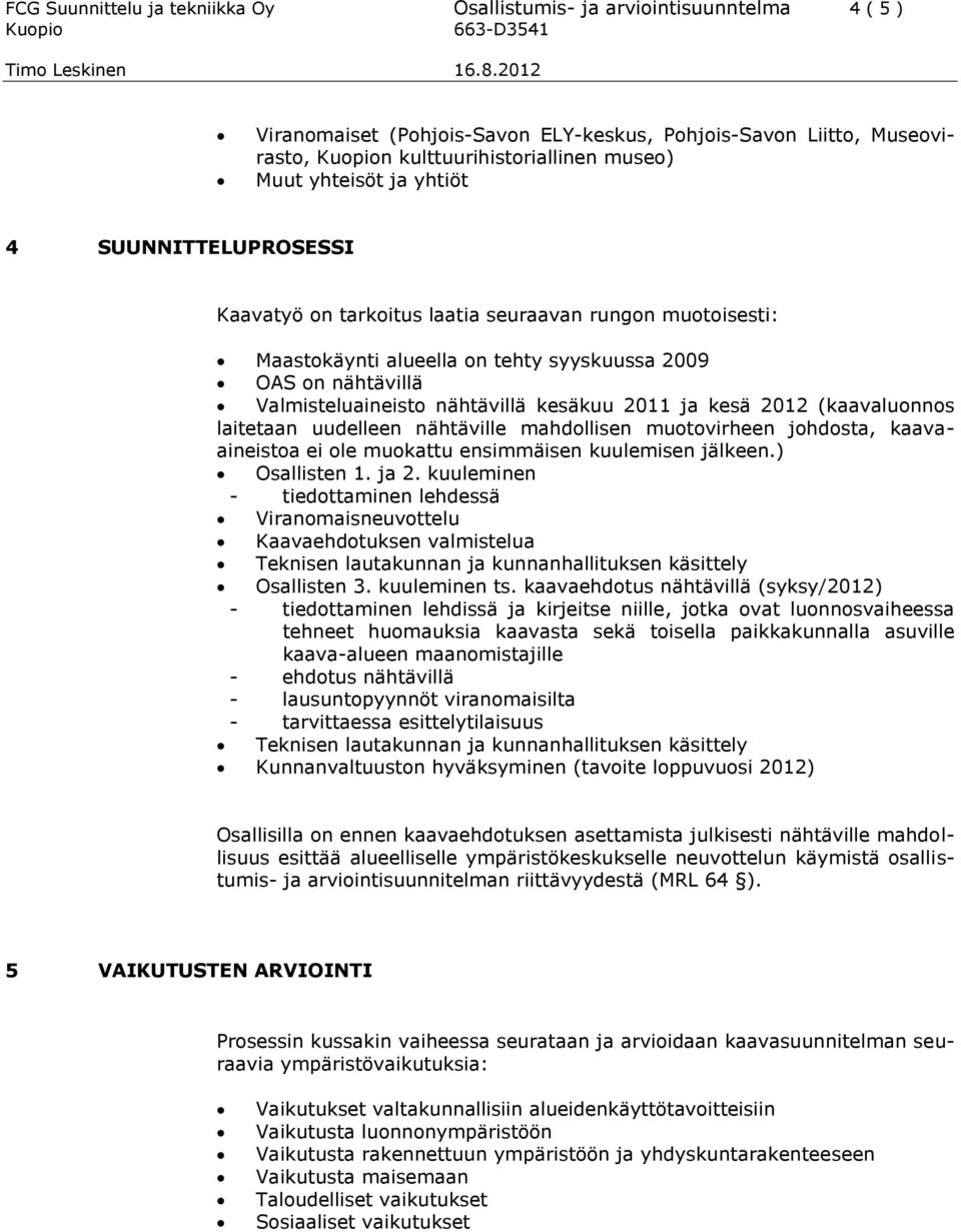 kesäkuu 2011 ja kesä 2012 (kaavaluonnos laitetaan uudelleen nähtäville mahdollisen muotovirheen johdosta, kaavaaineistoa ei ole muokattu ensimmäisen kuulemisen jälkeen.) Osallisten 1. ja 2.