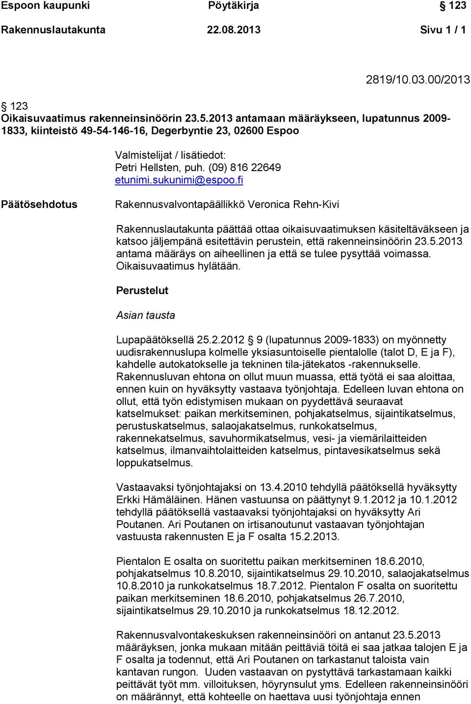 fi Päätösehdotus Rakennusvalvontapäällikkö Veronica Rehn-Kivi Rakennuslautakunta päättää ottaa oikaisuvaatimuksen käsiteltäväkseen ja katsoo jäljempänä esitettävin perustein, että rakenneinsinöörin