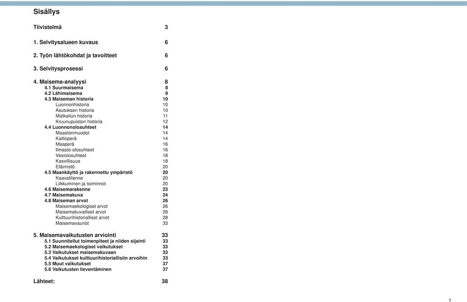 4 Luonnonolosuhteet 14 Maastonmuodot 14 Kallioperä 14 Maaperä 16 Ilmasto-olosuhteet 16 Vesiolosuhteet 18 Kasvillisuus 18 Eläimistö 20 4.