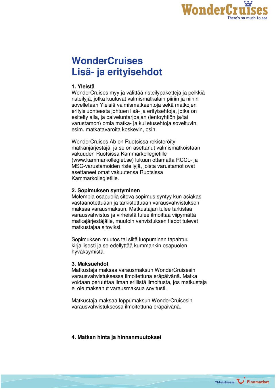 johtuen lisä- ja erityisehtoja, jotka on esitelty alla, ja palveluntarjoajan (lentoyhtiön ja/tai varustamon) omia matka- ja kuljetusehtoja soveltuvin, esim. matkatavaroita koskevin, osin.