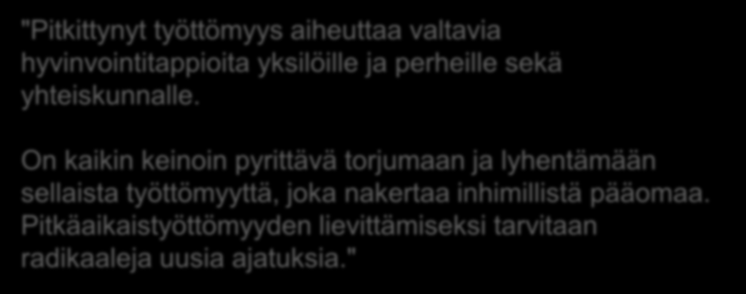 "Pitkittynyt työttömyys aiheuttaa valtavia hyvinvointitappioita yksilöille ja perheille sekä yhteiskunnalle.