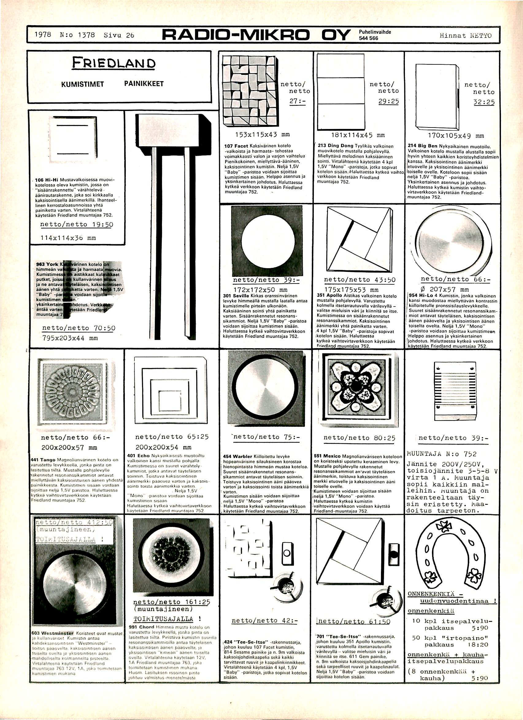 1978 N:o 1378 Sivu 26 RADIO-MIKRO OY Puhellnvaihde 544 566 Hinnat WETTO Fr»edland KUMISTIMET PAINIKKEET netto/ ne tto netto/ ne tto/ 2 7 : - 29:25 32:25 1 0 6 H i - H i M u s t a v a l k o i s e s M