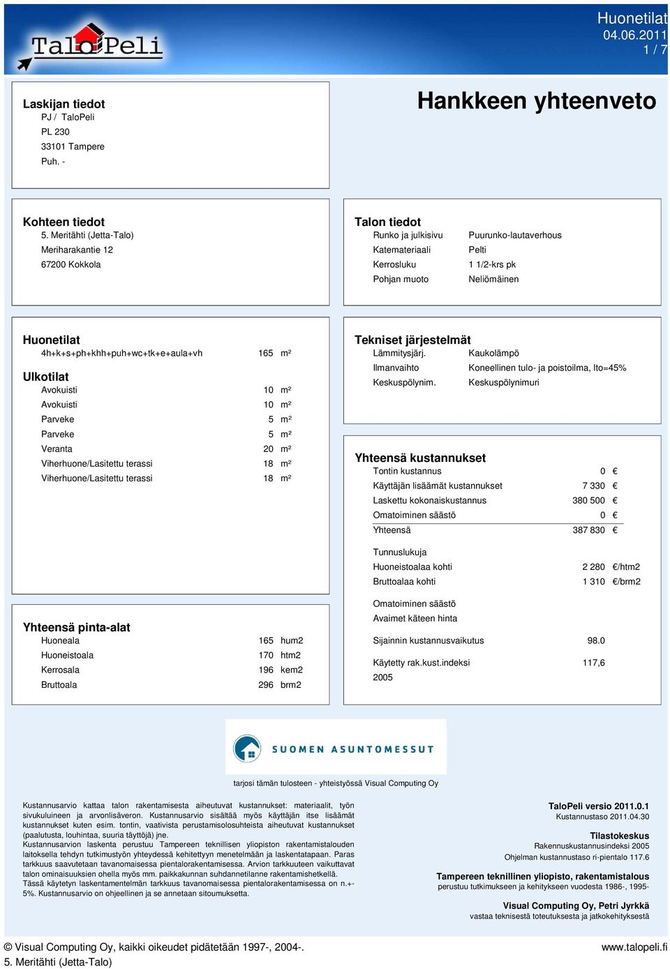 Huonetilat 4h+k+s+ph+khh+puh+wc+tk+e+aula+vh 165 m² Ulkotilat Veranta 20 m² Tekniset järjestelmät Lämmitysjärj. Kaukolämpö Ilmanvaihto Keskuspölynim.