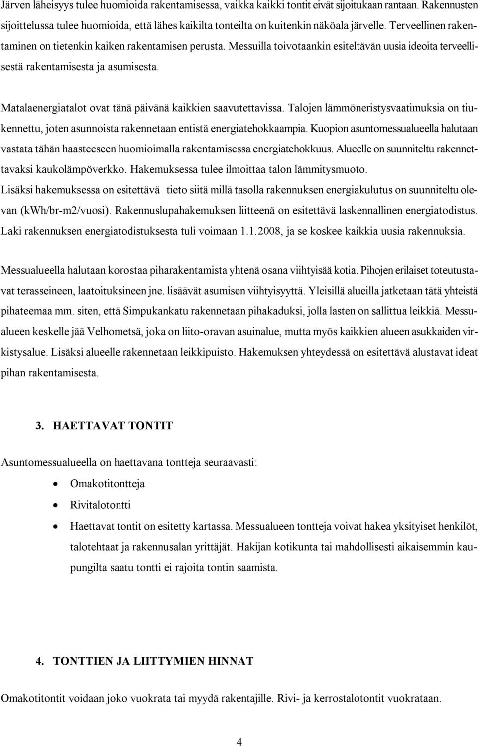 Matalaenergiatalot ovat tänä päivänä kaikkien saavutettavissa. Talojen lämmöneristysvaatimuksia on tiukennettu, joten asunnoista rakennetaan entistä energiatehokkaampia.