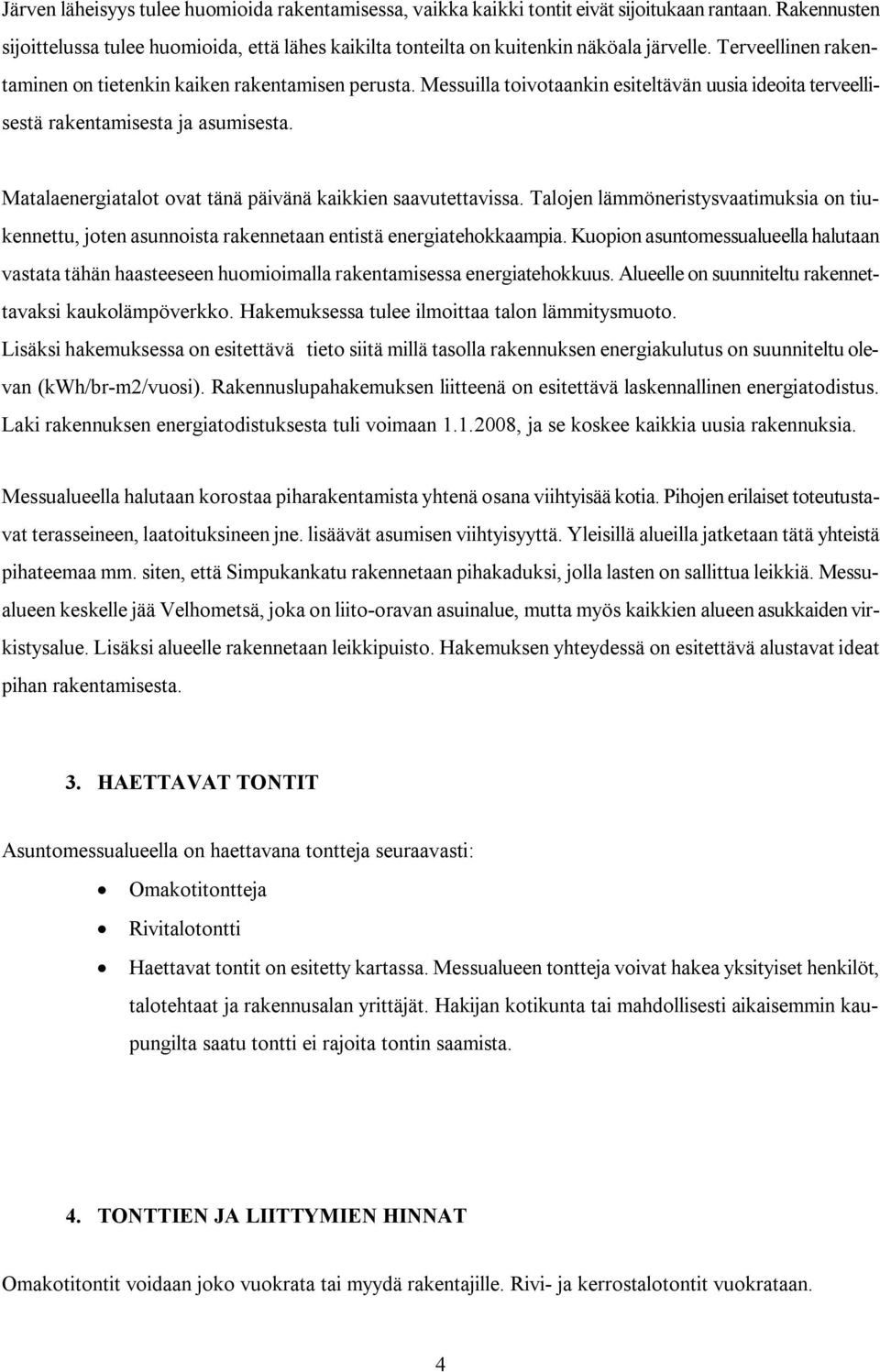 Matalaenergiatalot ovat tänä päivänä kaikkien saavutettavissa. Talojen lämmöneristysvaatimuksia on tiukennettu, joten asunnoista rakennetaan entistä energiatehokkaampia.