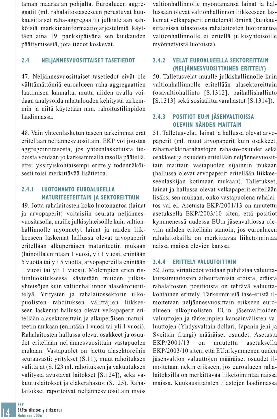 Neljännesvuosittaiset tasetiedot eivät ole välttämättömiä euroalueen raha-aggregaattien laatimisen kannalta, mutta niiden avulla voidaan analysoida rahatalouden kehitystä tarkemmin ja niitä käytetään