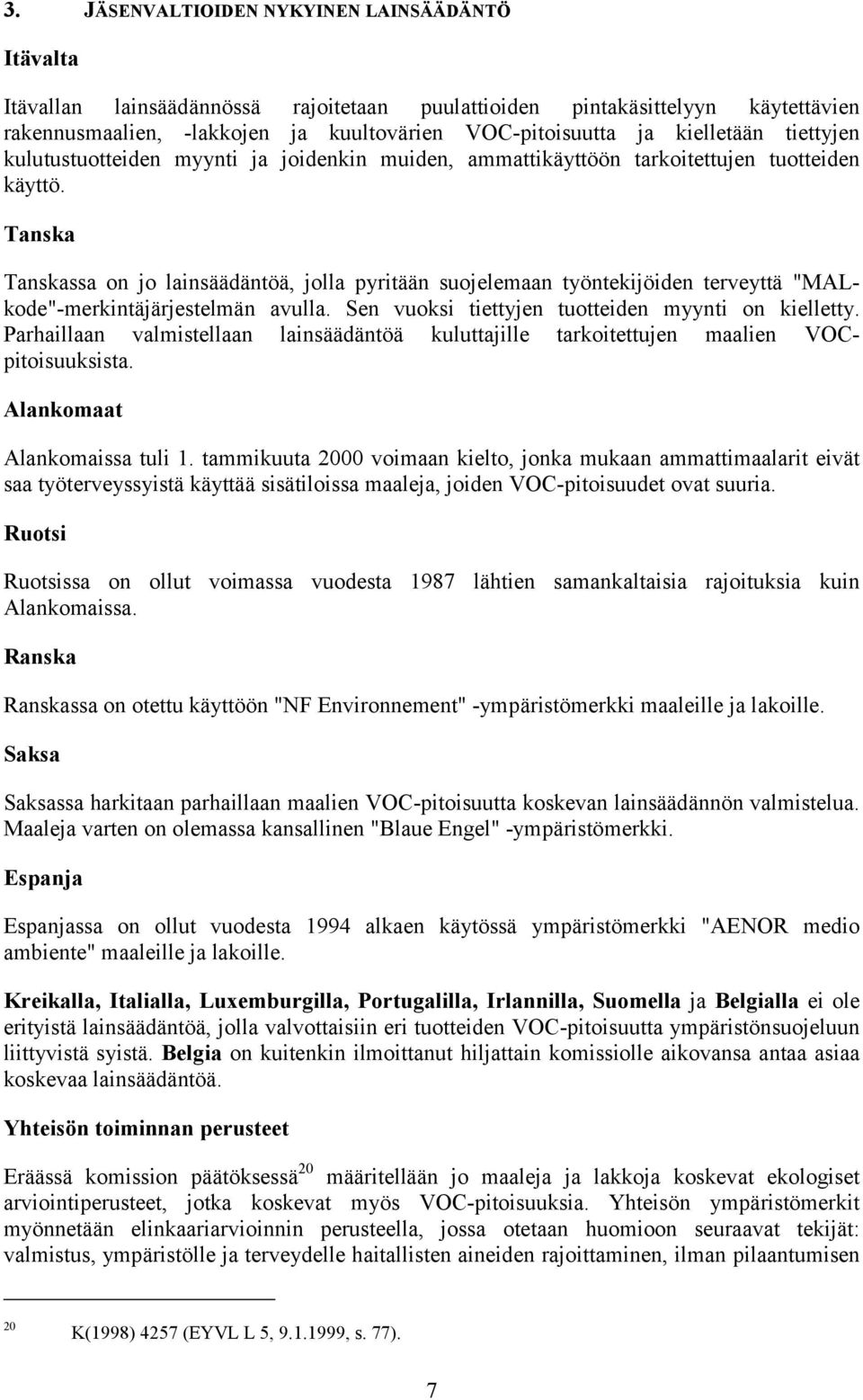 Tanska Tanskassa on jo lainsäädäntöä, jolla pyritään suojelemaan työntekijöiden terveyttä "MALkode"-merkintäjärjestelmän avulla. Sen vuoksi tiettyjen tuotteiden myynti on kielletty.