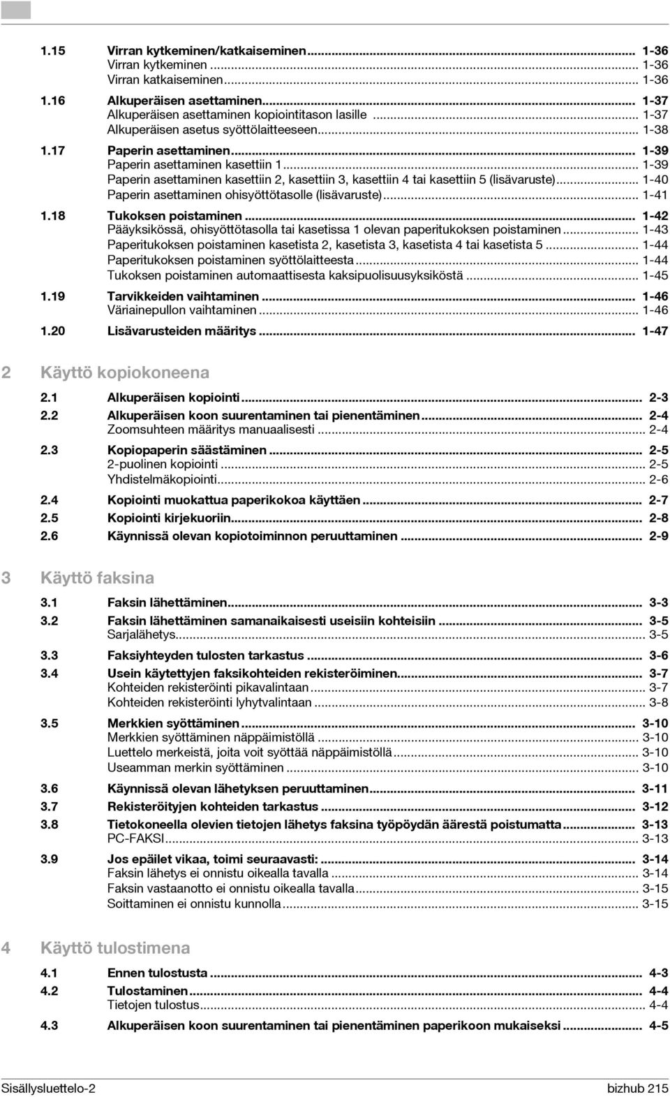 .. 1-39 Paperin asettaminen kasettiin 2, kasettiin 3, kasettiin 4 tai kasettiin 5 (lisävaruste)... 1-40 Paperin asettaminen ohisyöttötasolle (lisävaruste)... 1-41 1.18 Tukoksen poistaminen.