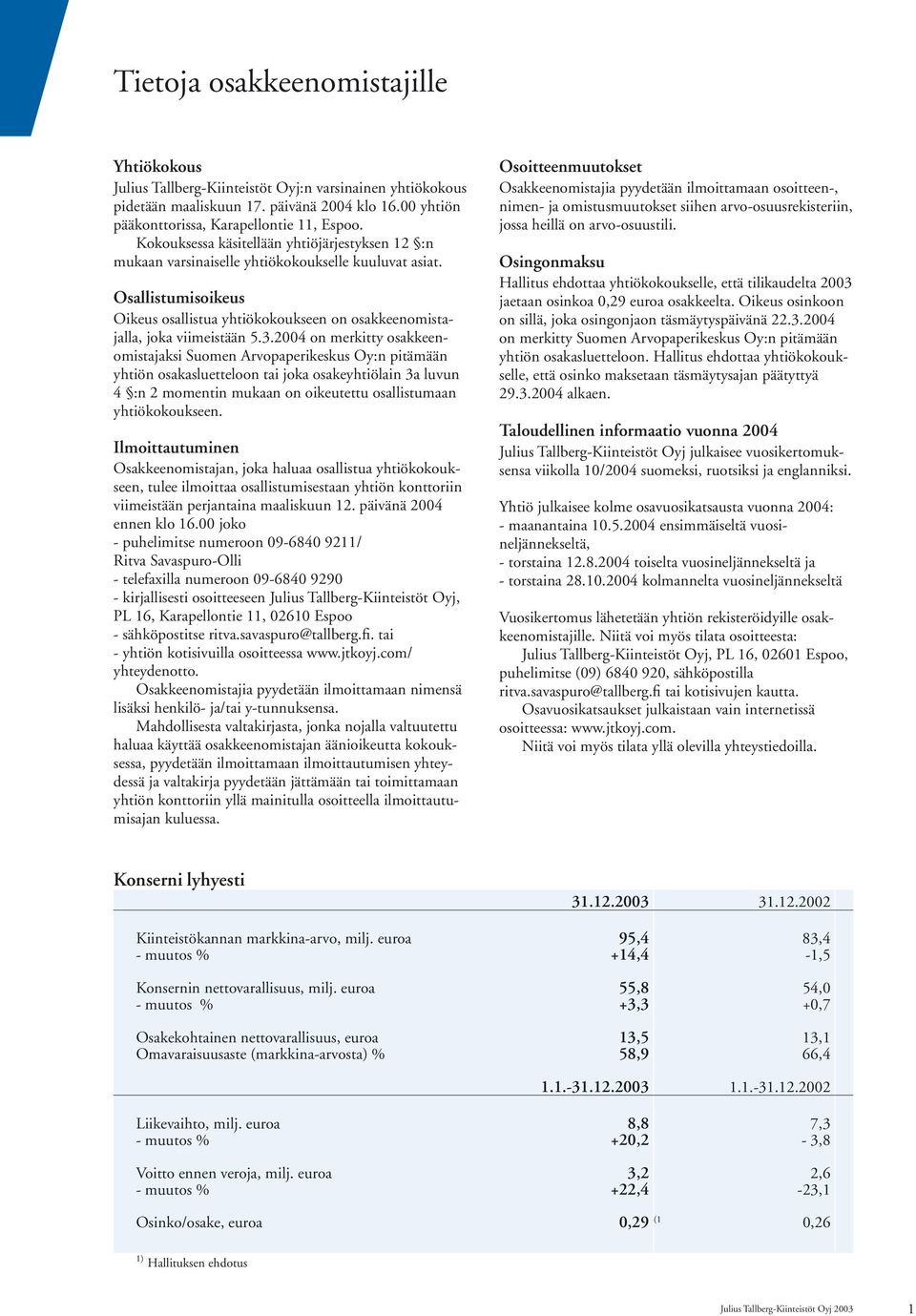 2004 on merkitty osakkeenomistajaksi Suomen Arvopaperikeskus Oy:n pitämään yhtiön osakasluetteloon tai joka osakeyhtiölain 3a luvun 4 :n 2 momentin mukaan on oikeutettu osallistumaan yhtiökokoukseen.