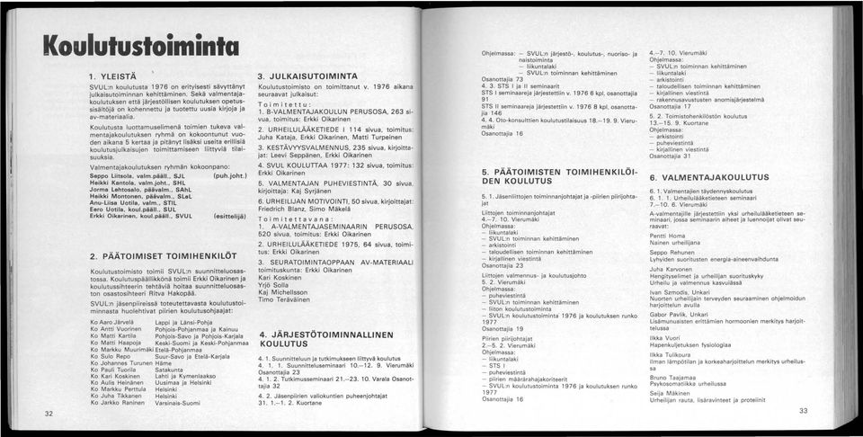 Koulutusta luottamuselimenä toimien tukeva valmentajakoulutuksen ryhmä on kokoontunut vuoden aikana 5 kertaa ja pitänyt lisäksi useita erillisiä koulutusjulkaisujen toimittamiseen liittyviä