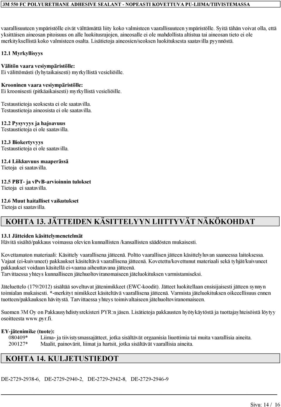Lisätietoja aineosien/seoksen luokituksesta saatavilla pyynnöstä. 12.1 Myrkyllisyys Välitön vaara vesiympäristölle: Ei välittömästi (lyhytaikaisesti) myrkyllistä vesieliöille.