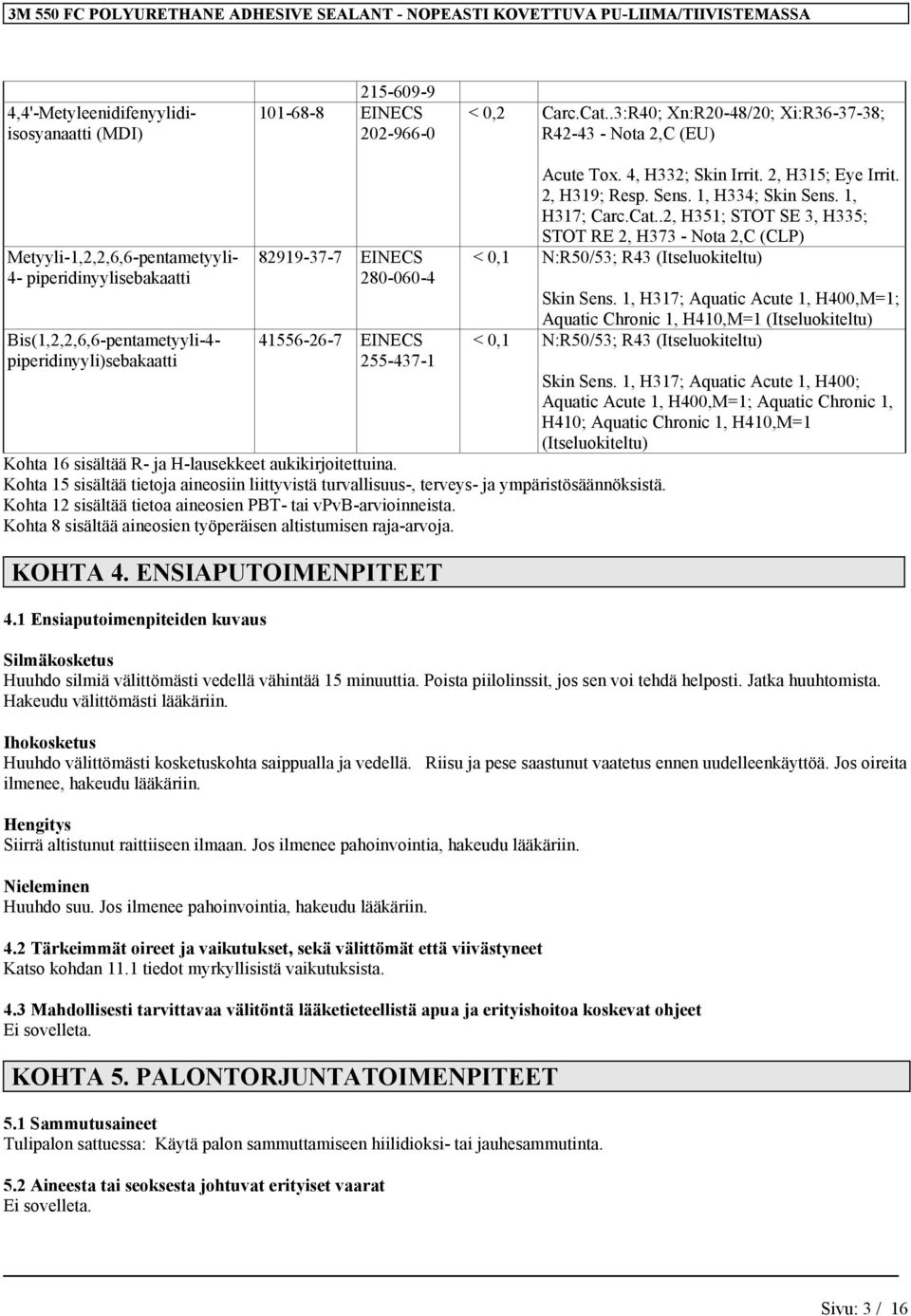 280-060-4 41556-26-7 EINECS 255-437-1 Kohta 16 sisältää R- ja H-lausekkeet aukikirjoitettuina. Kohta 15 sisältää tietoja aineosiin liittyvistä turvallisuus-, terveys- ja ympäristösäännöksistä.