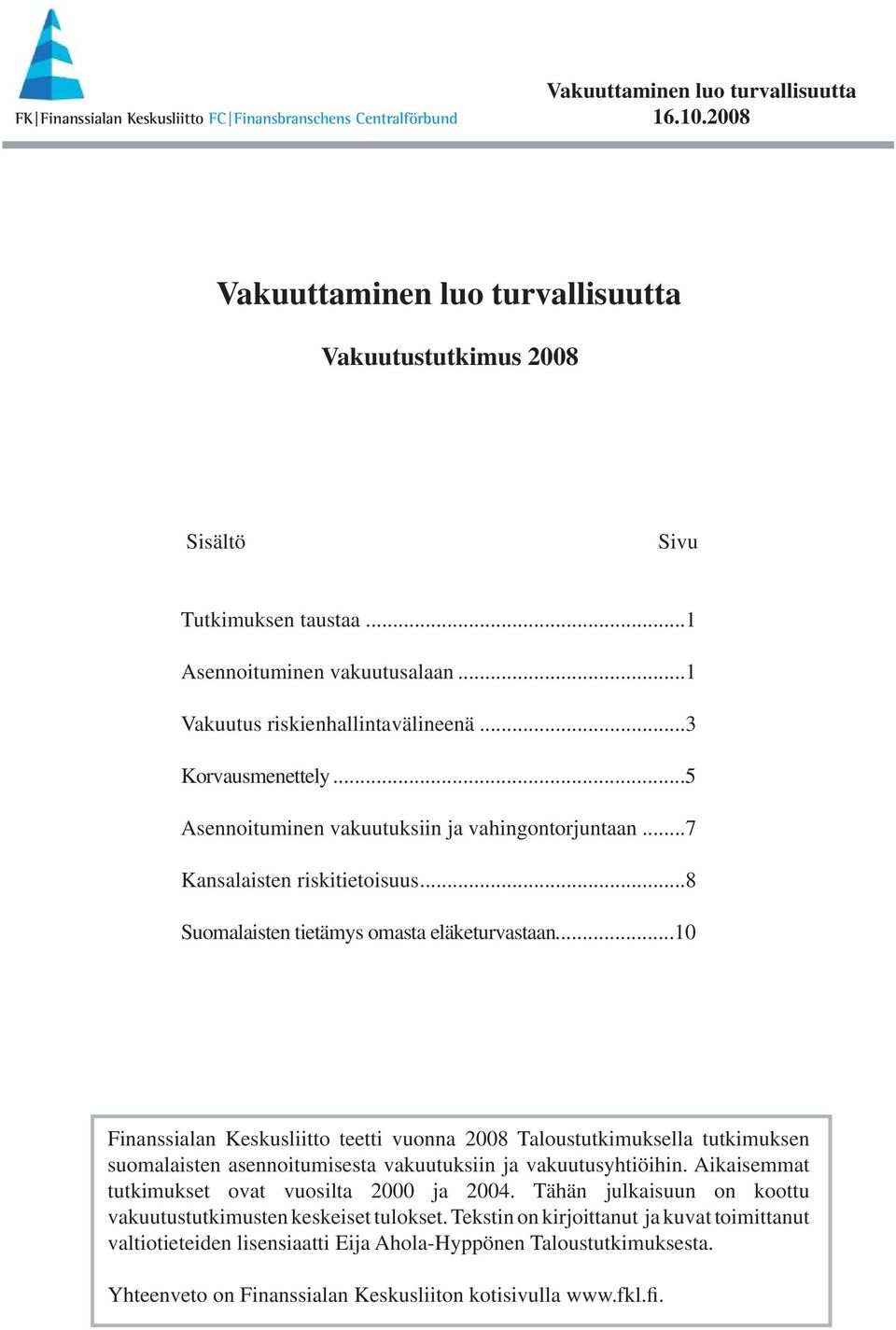..10 teetti vuonna 2008 Taloustutkimuksella tutkimuksen suomalaisten asennoitumisesta vakuutuksiin ja vakuutusyhtiöihin. Aikaisemmat tutkimukset ovat vuosilta 2000 ja 2004.