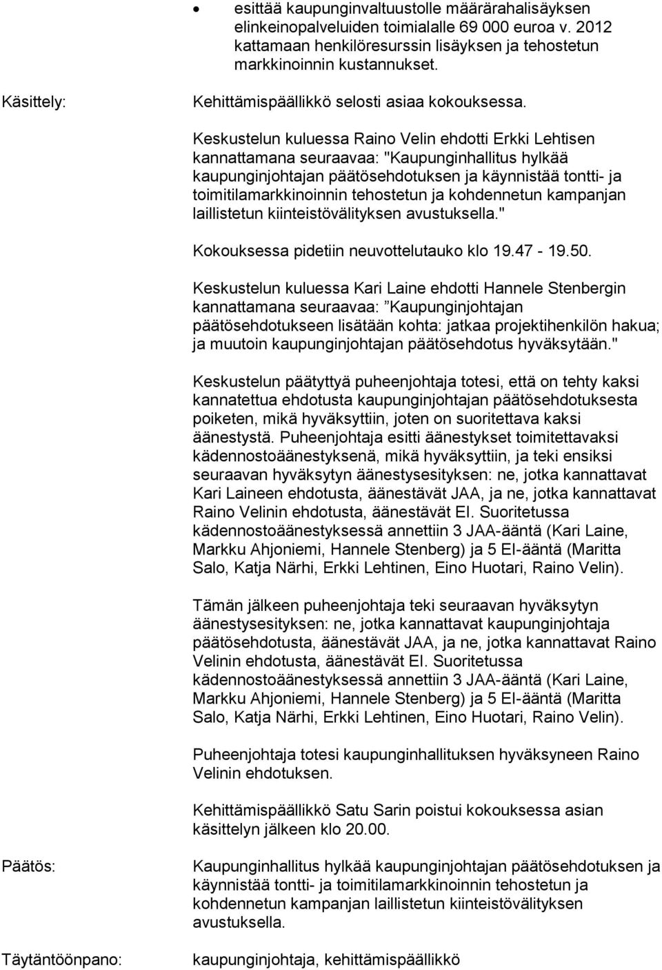 Keskustelun kuluessa Raino Velin ehdotti Erkki Lehtisen kannattamana seuraavaa: "Kaupunginhallitus hylkää kaupunginjohtajan päätösehdotuksen ja käynnistää tontti- ja toimitilamarkkinoinnin tehostetun