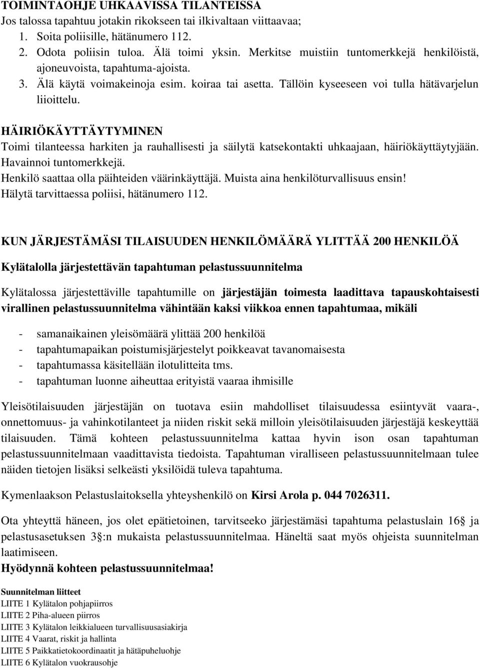 HÄIRIÖKÄYTTÄYTYMINEN Toimi tilanteessa harkiten ja rauhallisesti ja säilytä katsekontakti uhkaajaan, häiriökäyttäytyjään. Havainnoi tuntomerkkejä. Henkilö saattaa olla päihteiden väärinkäyttäjä.