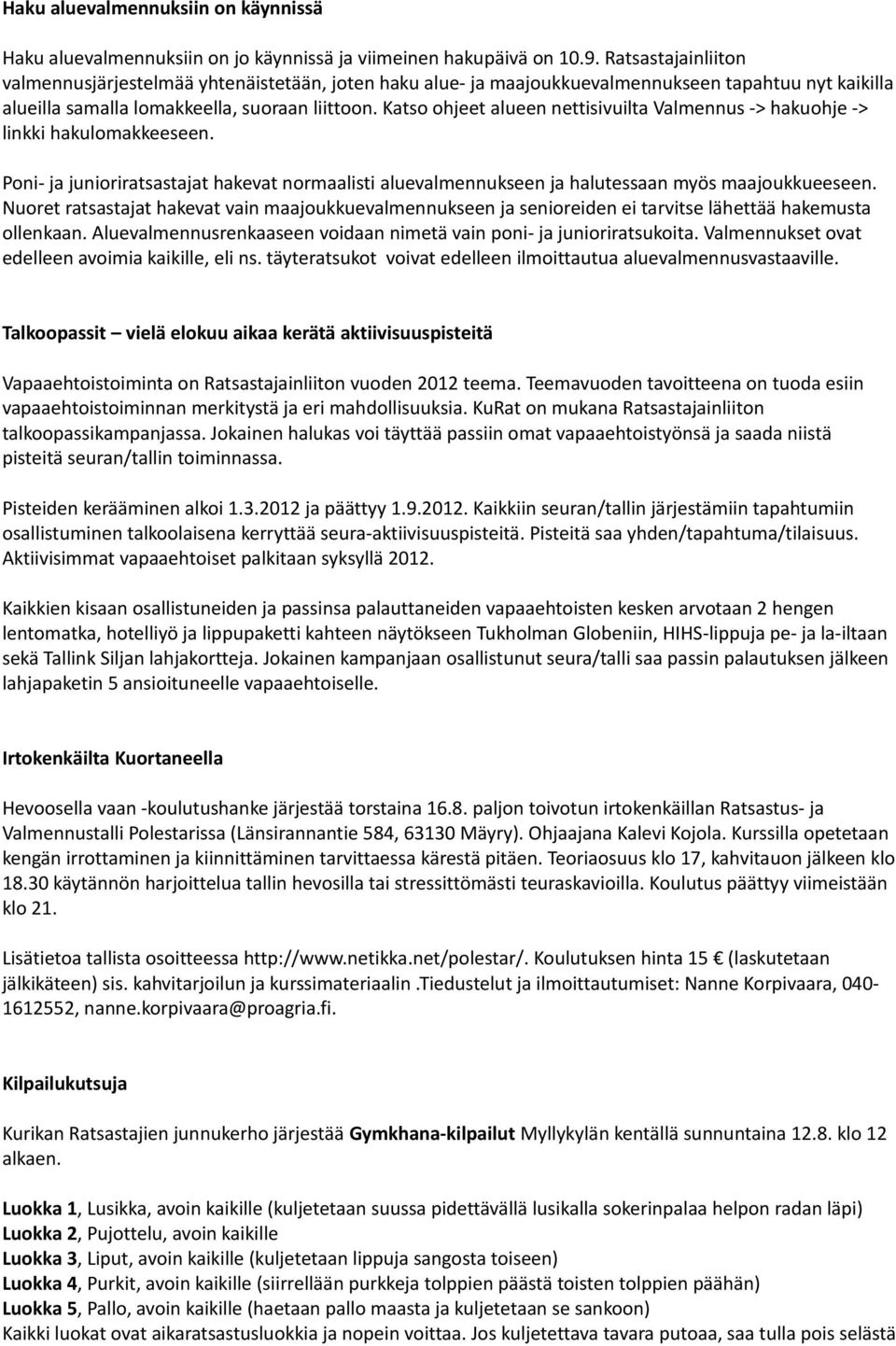 Katso ohjeet alueen nettisivuilta Valmennus -> hakuohje -> linkki hakulomakkeeseen. Poni- ja junioriratsastajat hakevat normaalisti aluevalmennukseen ja halutessaan myös maajoukkueeseen.