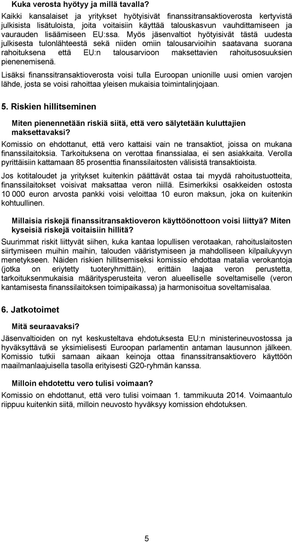 Myös jäsenvaltiot hyötyisivät tästä uudesta julkisesta tulonlähteestä sekä niiden omiin talousarvioihin saatavana suorana rahoituksena että EU:n talousarvioon maksettavien rahoitusosuuksien