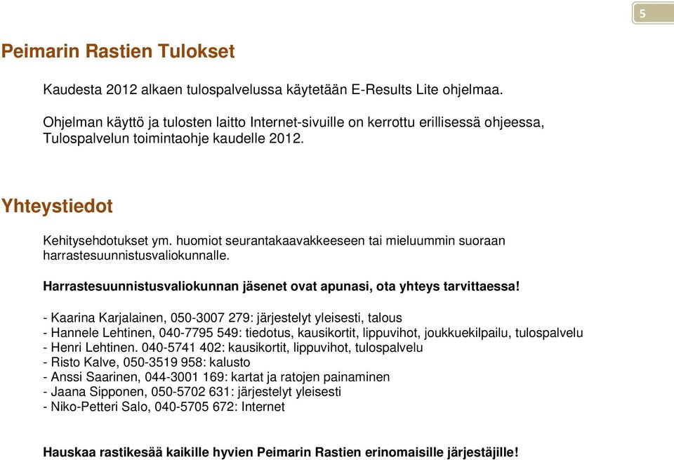 huomiot seurantakaavakkeeseen tai mieluummin suoraan harrastesuunnistusvaliokunnalle. Harrastesuunnistusvaliokunnan jäsenet ovat apunasi, ota yhteys tarvittaessa!