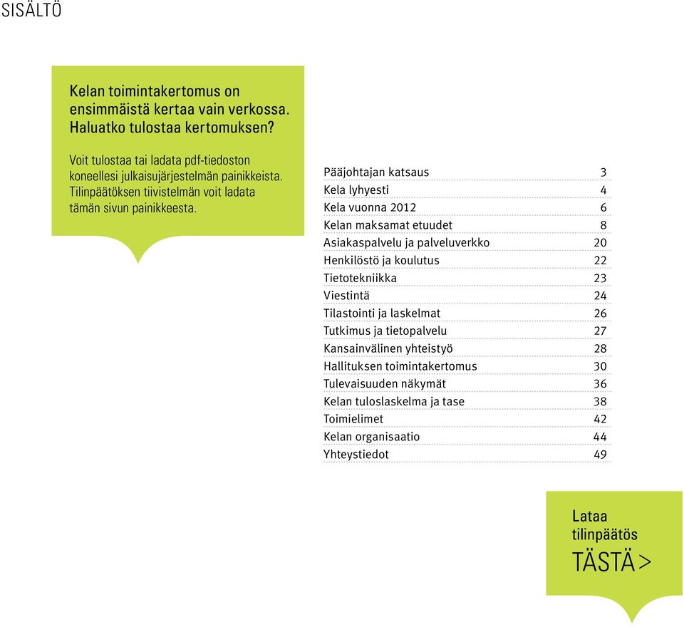 Pääjohtajan katsaus 3 Kela lyhyesti 4 Kela vuonna 2012 6 Kelan maksamat etuudet 8 Asiakaspalvelu ja palveluverkko 20 Henkilöstö ja koulutus 22 Tietotekniikka 23