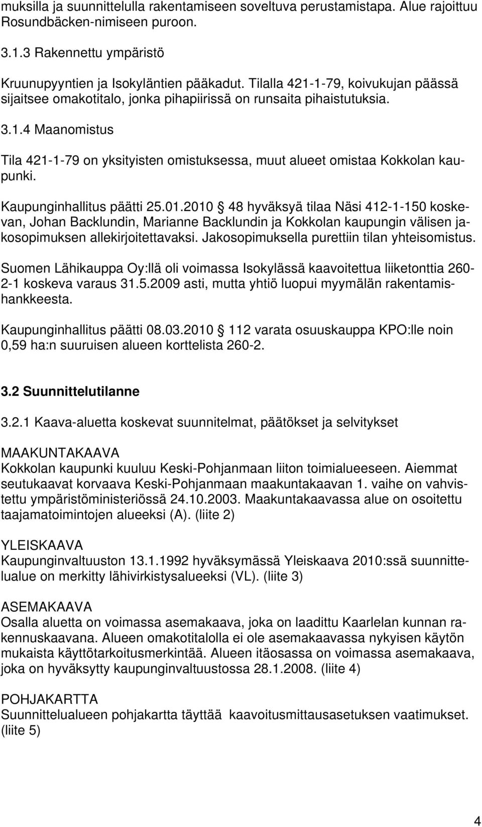 Kaupunginhallitus päätti 25.01.2010 48 hyväksyä tilaa Näsi 412-1-150 koskevan, Johan Backlundin, Marianne Backlundin ja Kokkolan kaupungin välisen jakosopimuksen allekirjoitettavaksi.