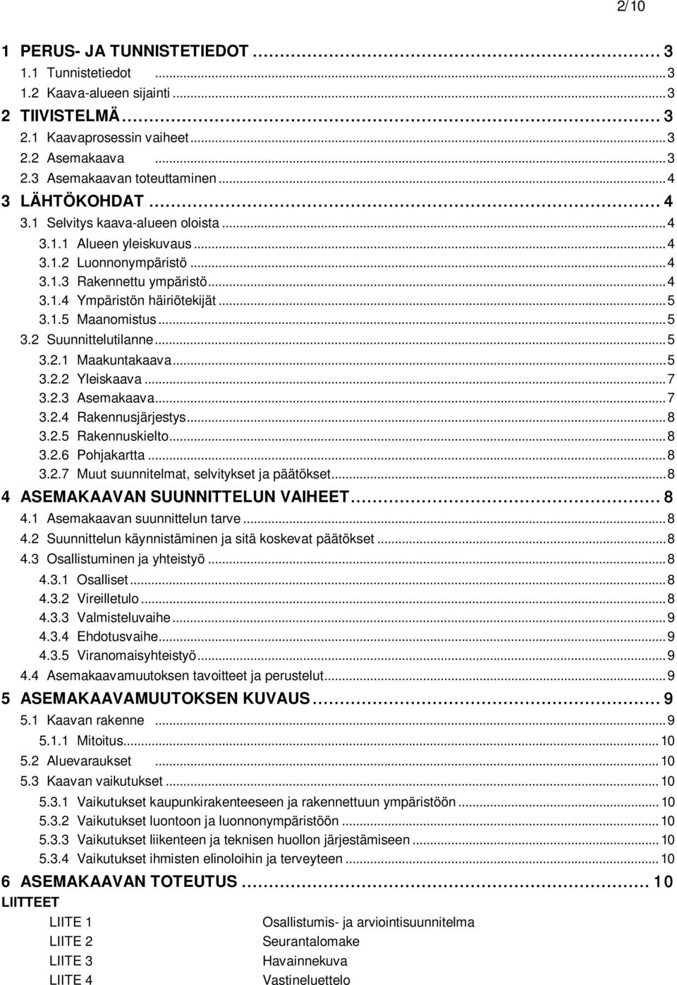 .. 5 3.2 Suunnittelutilanne... 5 3.2.1 Maakuntakaava... 5 3.2.2 Yleiskaava... 7 3.2.3 Asemakaava... 7 3.2.4 Rakennusjärjestys... 8 3.2.5 Rakennuskielto... 8 3.2.6 Pohjakartta... 8 3.2.7 Muut suunnitelmat, selvitykset ja päätökset.