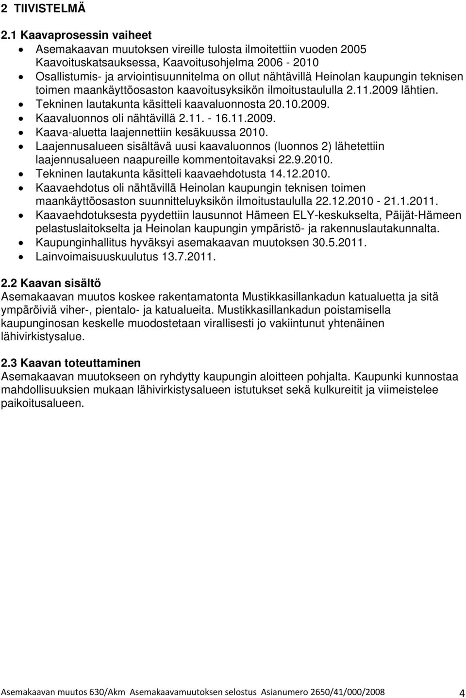 Heinolan kaupungin teknisen toimen maankäyttöosaston kaavoitusyksikön ilmoitustaululla 2.11.2009 lähtien. Tekninen lautakunta käsitteli kaavaluonnosta 20.10.2009. Kaavaluonnos oli nähtävillä 2.11. - 16.