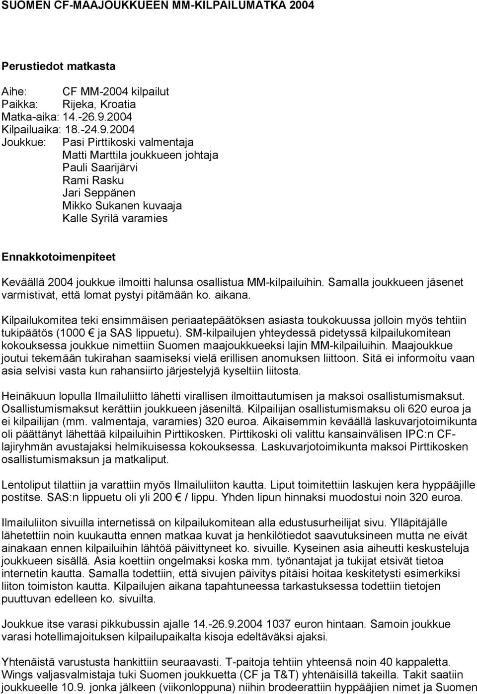 2004 Joukkue: Pasi Pirttikoski valmentaja Matti Marttila joukkueen johtaja Pauli Saarijärvi Rami Rasku Jari Seppänen Mikko Sukanen kuvaaja Kalle Syrilä varamies Ennakkotoimenpiteet Keväällä 2004