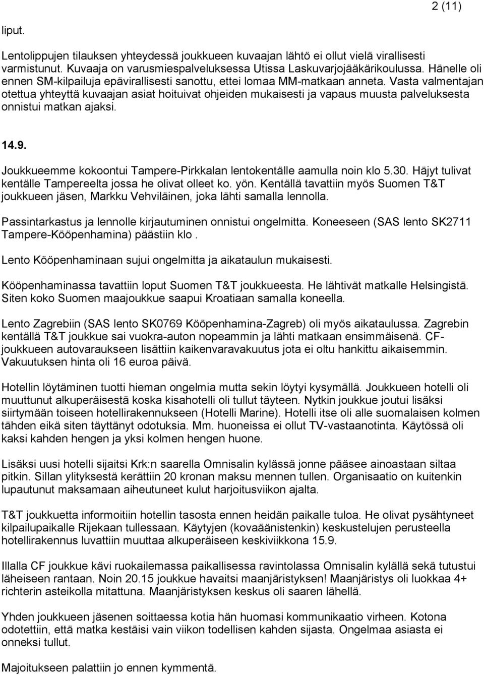 Vasta valmentajan otettua yhteyttä kuvaajan asiat hoituivat ohjeiden mukaisesti ja vapaus muusta palveluksesta onnistui matkan ajaksi. 14.9.
