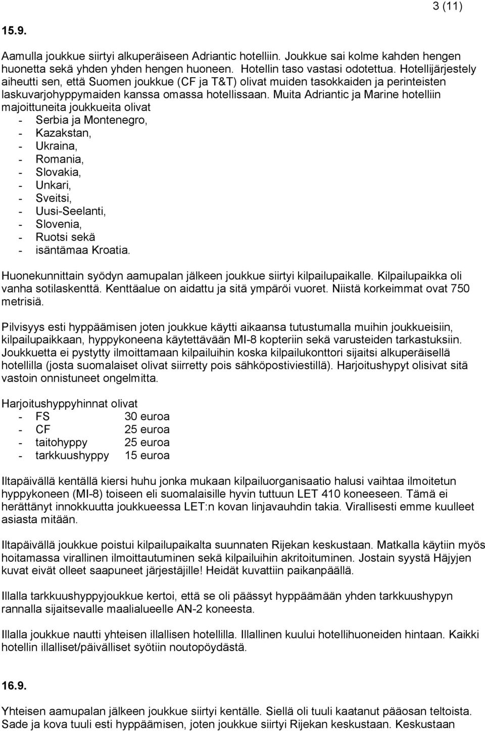 Muita Adriantic ja Marine hotelliin majoittuneita joukkueita olivat - Serbia ja Montenegro, - Kazakstan, - Ukraina, - Romania, - Slovakia, - Unkari, - Sveitsi, - Uusi-Seelanti, - Slovenia, - Ruotsi