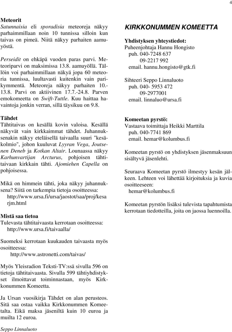 7.-24.8. Parven emokomeetta on Swift-Tuttle. Kuu haittaa havaintoja jonkin verran, sillä täysikuu on 9.8. Tähdet Tähtitaivas on kesällä kovin valoisa. Kesällä näkyvät vain kirkkaimmat tähdet.