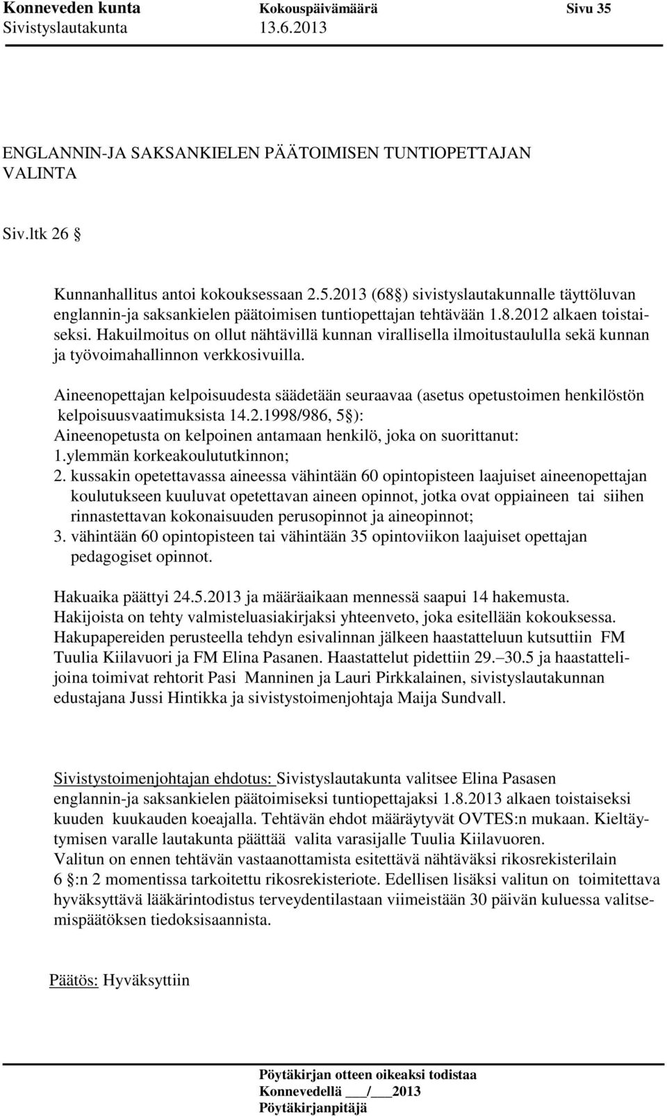 Aineenopettajan kelpoisuudesta säädetään seuraavaa (asetus opetustoimen henkilöstön kelpoisuusvaatimuksista 14.2.1998/986, 5 ): Aineenopetusta on kelpoinen antamaan henkilö, joka on suorittanut: 1.