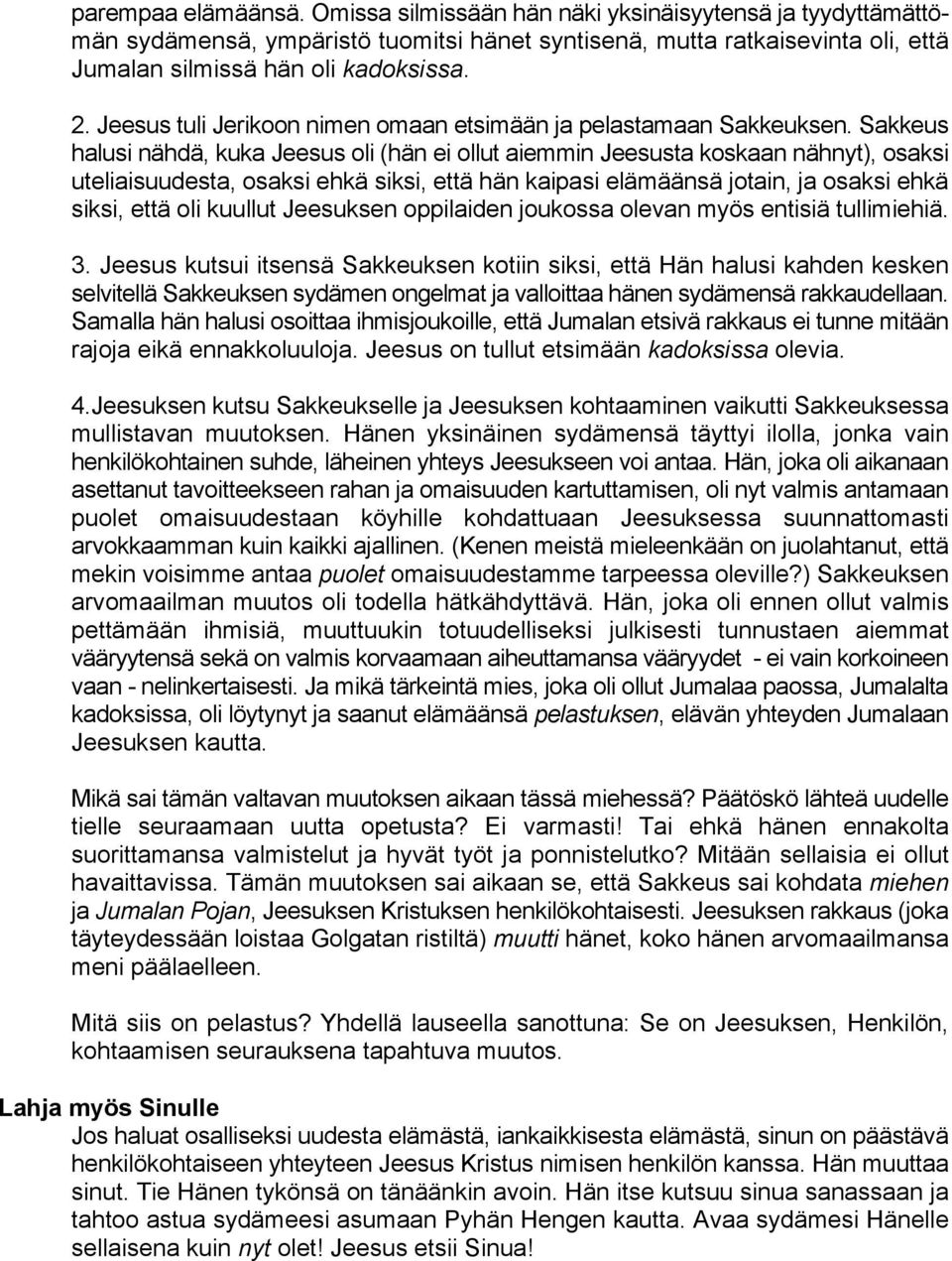 Sakkeus halusi nähdä, kuka Jeesus oli (hän ei ollut aiemmin Jeesusta koskaan nähnyt), osaksi uteliaisuudesta, osaksi ehkä siksi, että hän kaipasi elämäänsä jotain, ja osaksi ehkä siksi, että oli