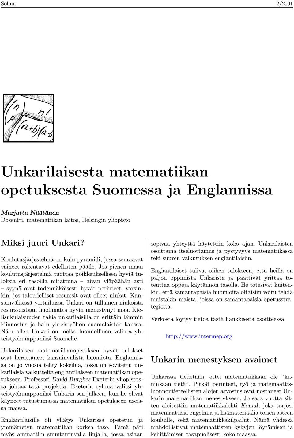 Jos pienen maan koulutusjärjestelmä tuottaa poikkeuksellisen hyviä tuloksia eri tasoilla mitattuna aivan yläpäähän asti syynä ovat todennäköisesti hyvät perinteet, varsinkin, jos taloudelliset
